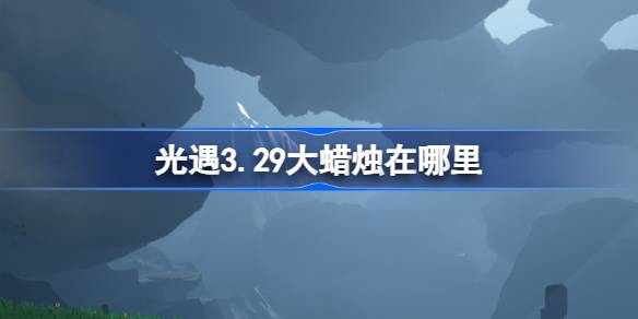 光遇3.29大蜡烛位置